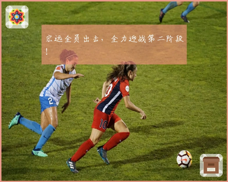宏远全员出击，全力迎战第二阶段！