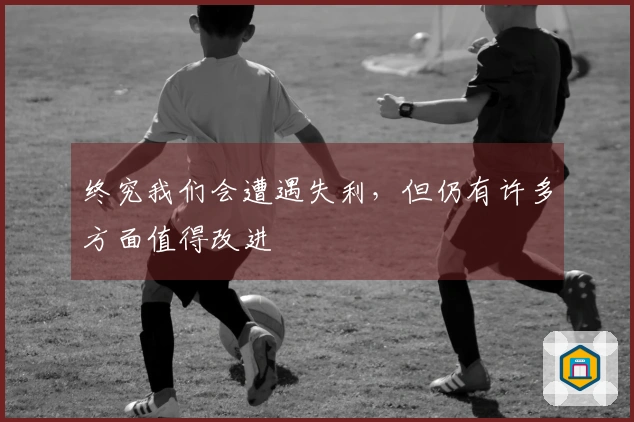 终究我们会遭遇失利，但仍有许多方面值得改进
