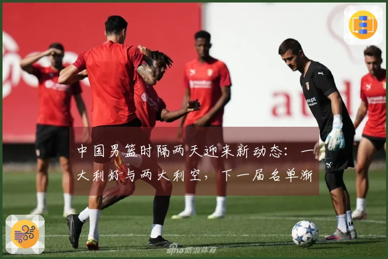 中国男篮时隔两天迎来新动态：一大利好与两大利空，下一届名单渐显