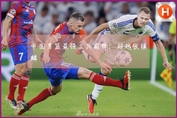 中国男篮最强工兵前锋：超越张镇麟