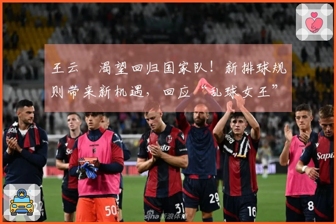 王云蕗渴望回归国家队！新排球规则带来新机遇，回应“乱球女王”称号