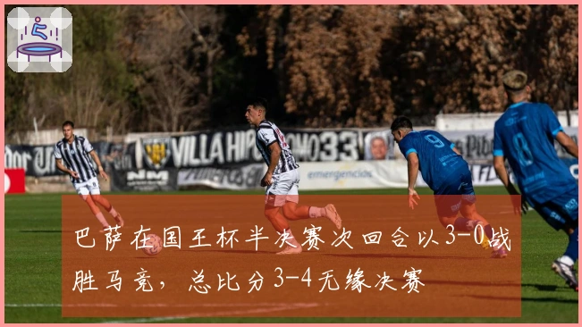 巴萨在国王杯半决赛次回合以3-0战胜马竞，总比分3-4无缘决赛