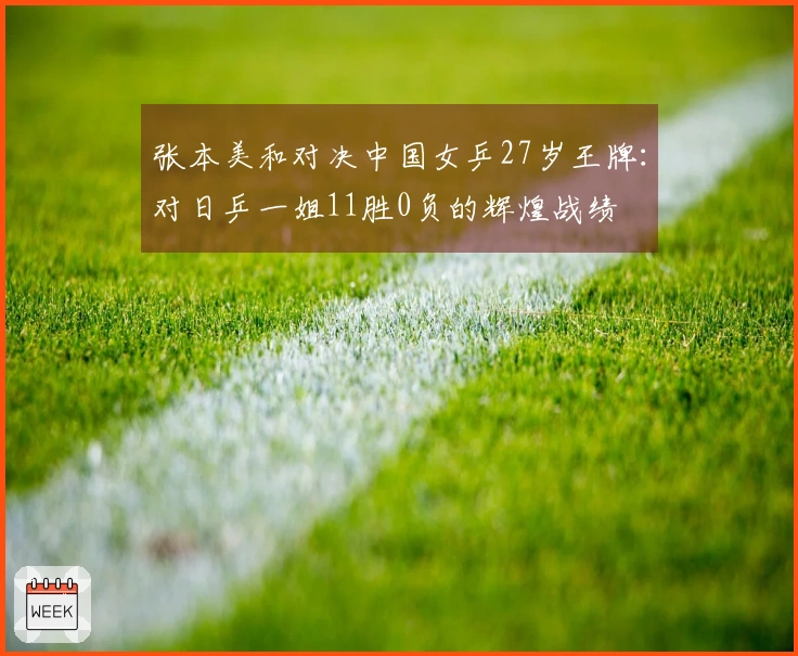 张本美和对决中国女乒27岁王牌：对日乒一姐11胜0负的辉煌战绩
