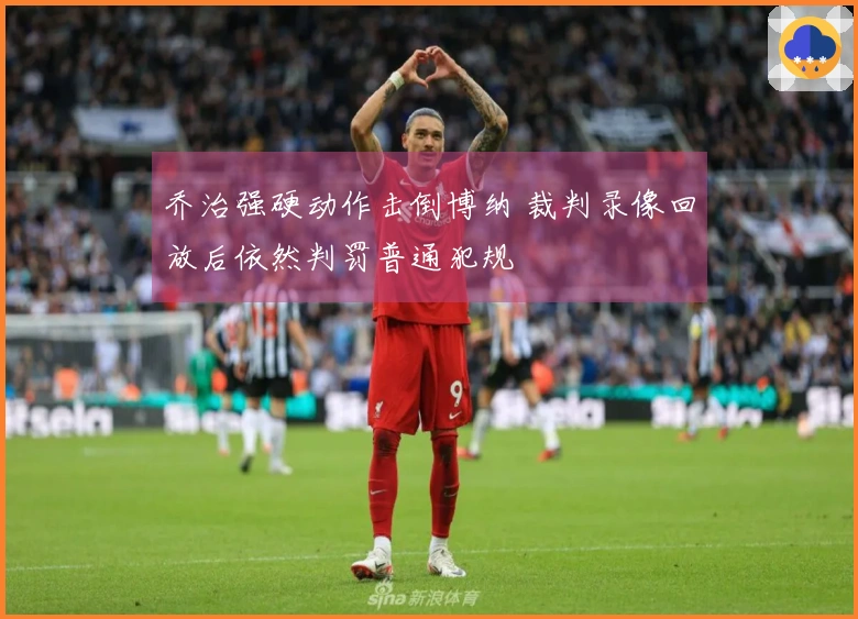 乔治强硬动作击倒博纳 裁判录像回放后依然判罚普通犯规