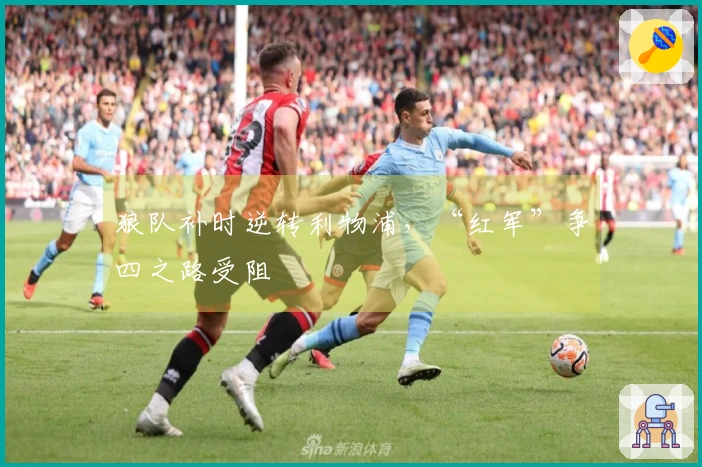 狼队补时逆转利物浦，“红军”争四之路受阻