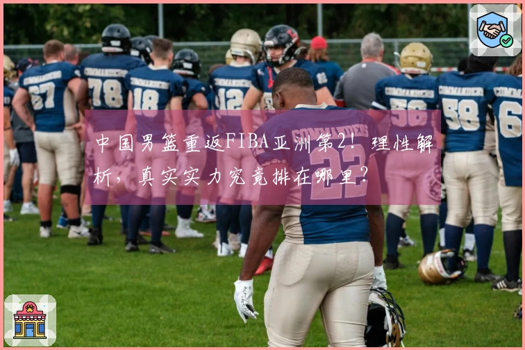 中国男篮重返FIBA亚洲第2！理性解析，真实实力究竟排在哪里？